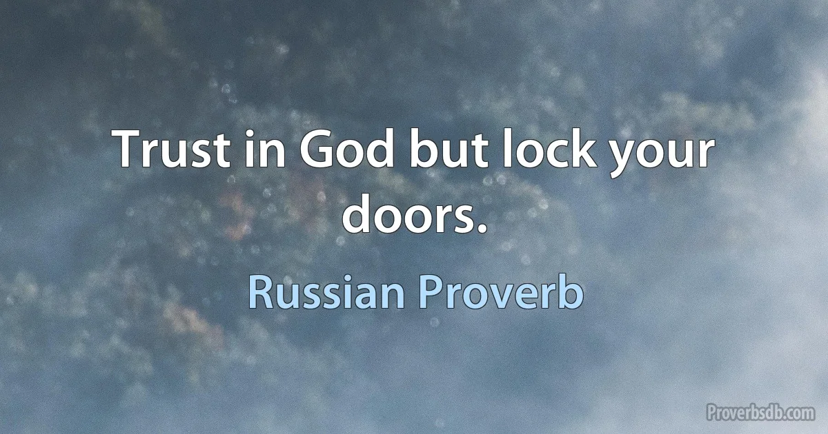 Trust in God but lock your doors. (Russian Proverb)