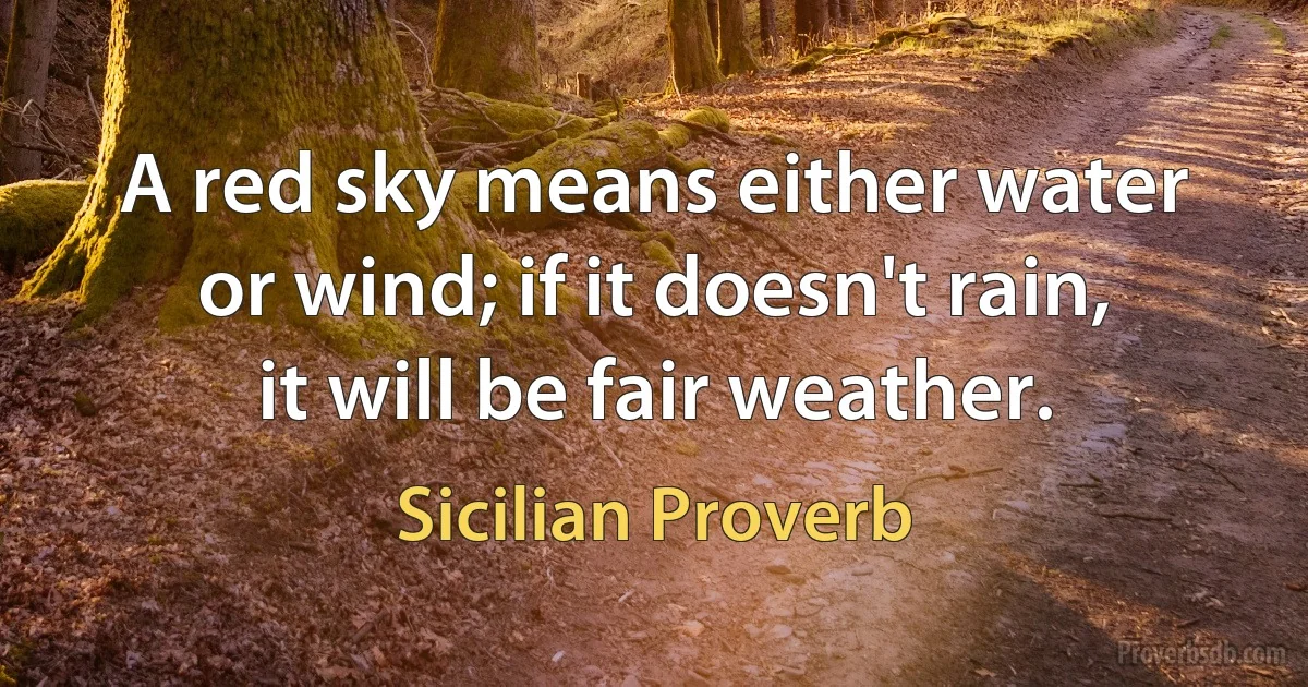 A red sky means either water or wind; if it doesn't rain, it will be fair weather. (Sicilian Proverb)