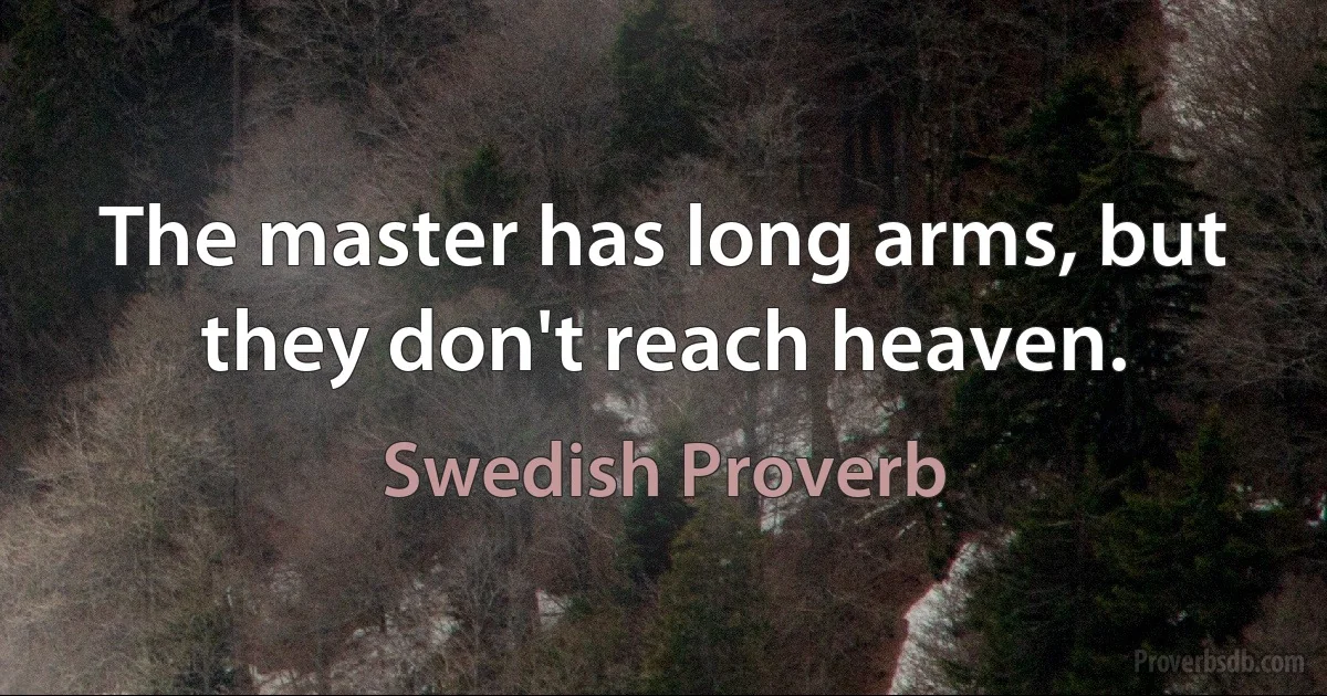 The master has long arms, but they don't reach heaven. (Swedish Proverb)