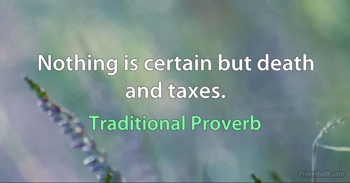 Nothing is certain but death and taxes. (Traditional Proverb)