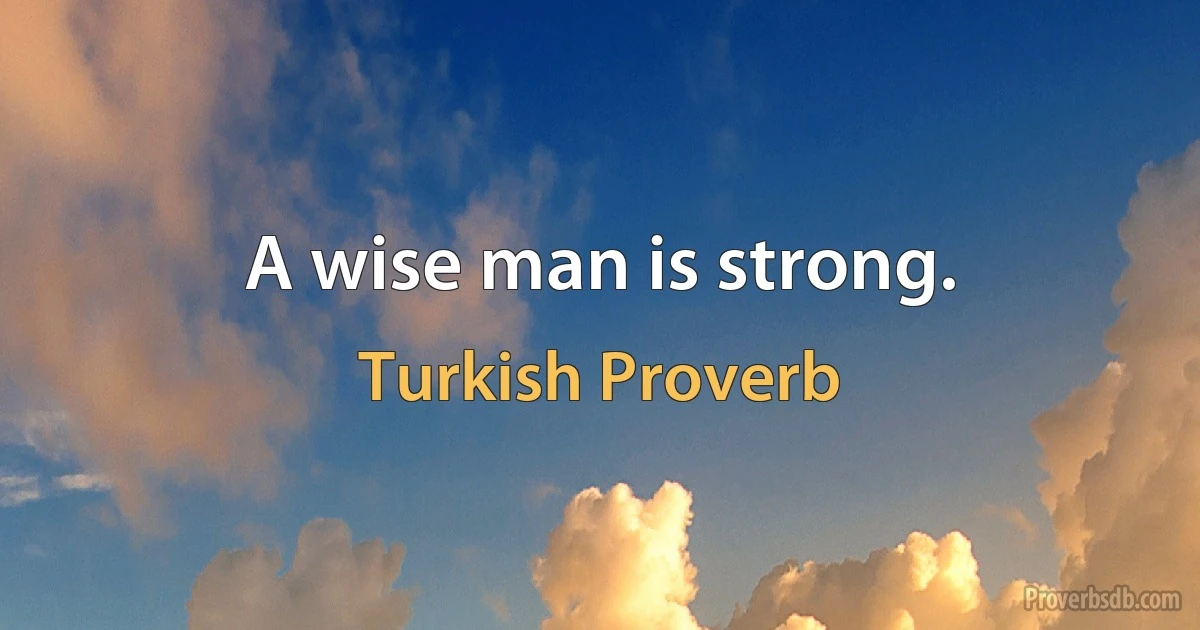 A wise man is strong. (Turkish Proverb)