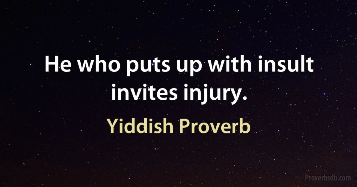 He who puts up with insult invites injury. (Yiddish Proverb)