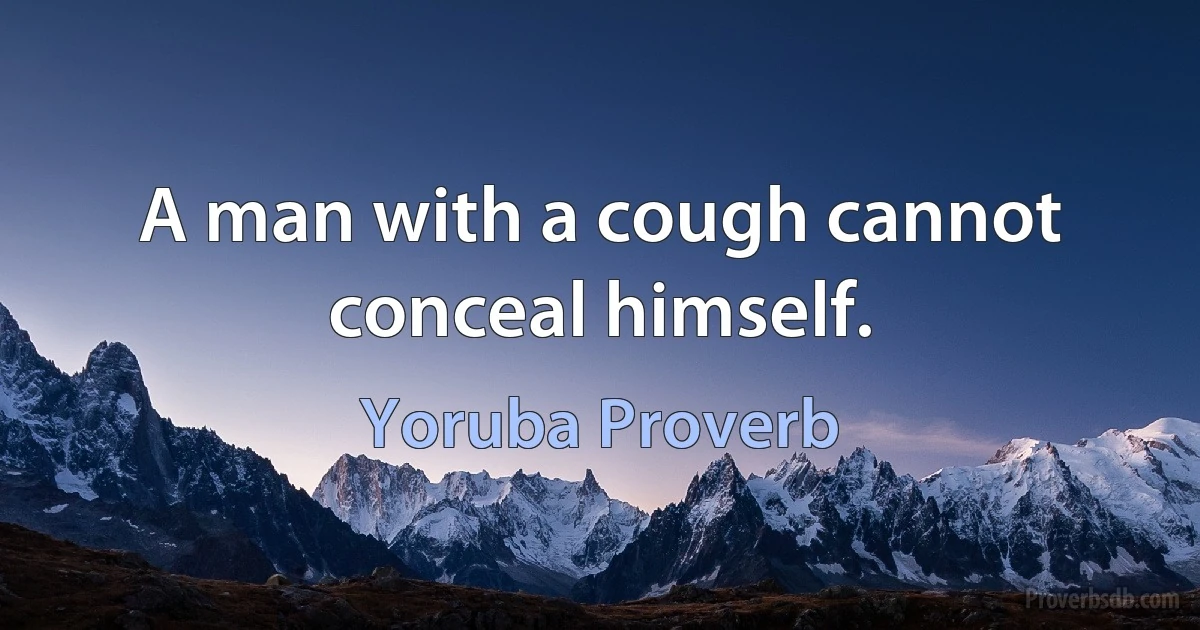 A man with a cough cannot conceal himself. (Yoruba Proverb)