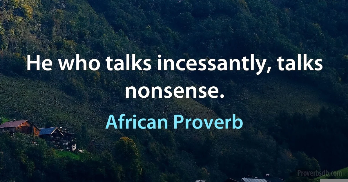 He who talks incessantly, talks nonsense. (African Proverb)