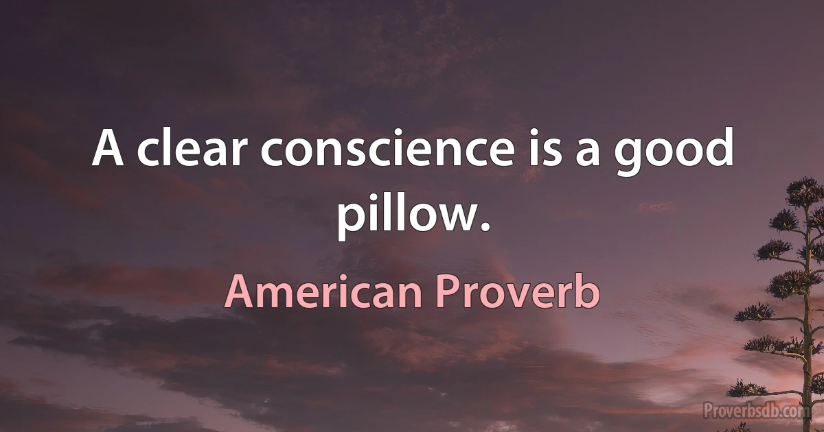 A clear conscience is a good pillow. (American Proverb)