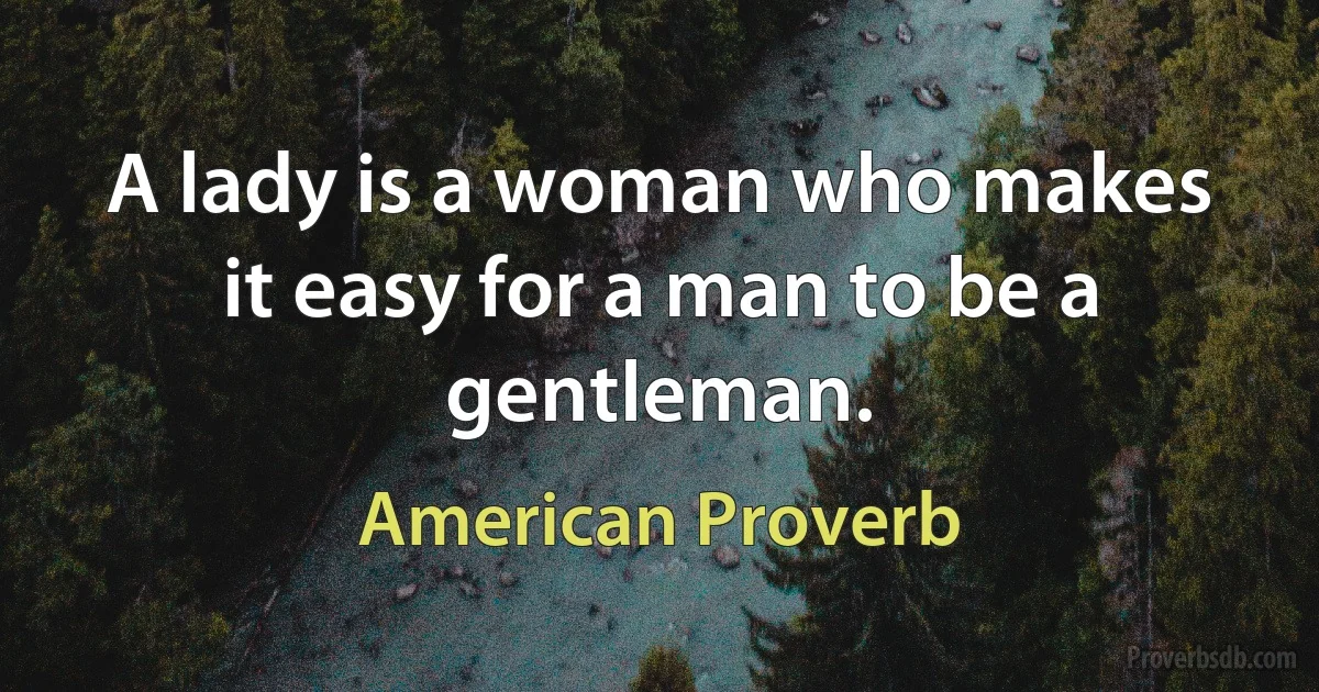 A lady is a woman who makes it easy for a man to be a gentleman. (American Proverb)