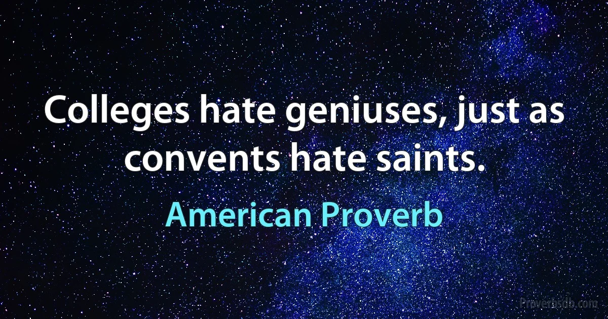 Colleges hate geniuses, just as convents hate saints. (American Proverb)