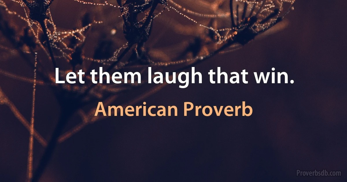 Let them laugh that win. (American Proverb)