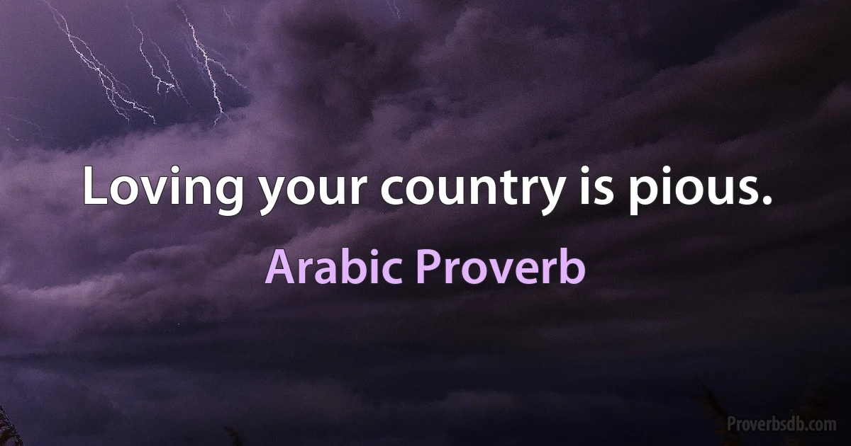 Loving your country is pious. (Arabic Proverb)