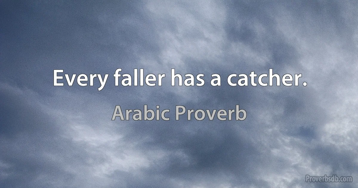 Every faller has a catcher. (Arabic Proverb)