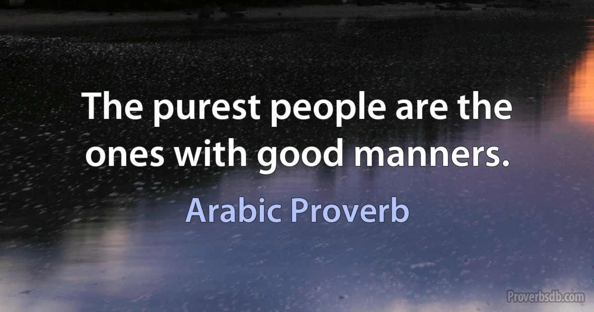 The purest people are the ones with good manners. (Arabic Proverb)