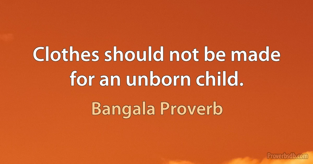 Clothes should not be made for an unborn child. (Bangala Proverb)