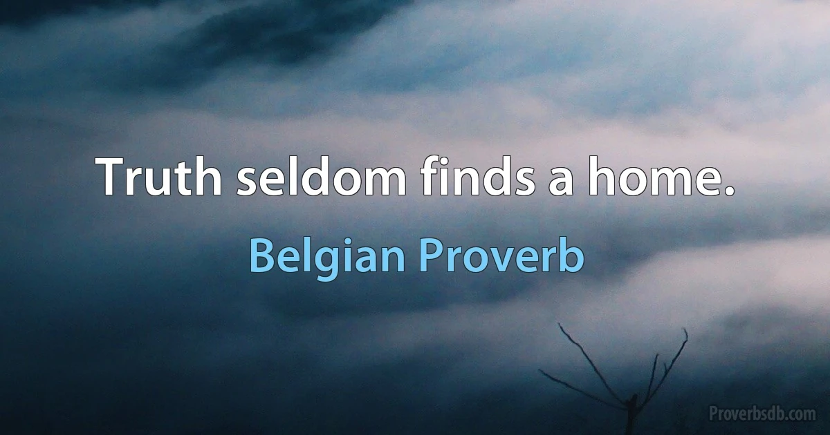 Truth seldom finds a home. (Belgian Proverb)