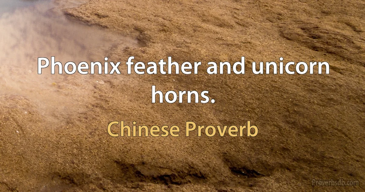 Phoenix feather and unicorn horns. (Chinese Proverb)