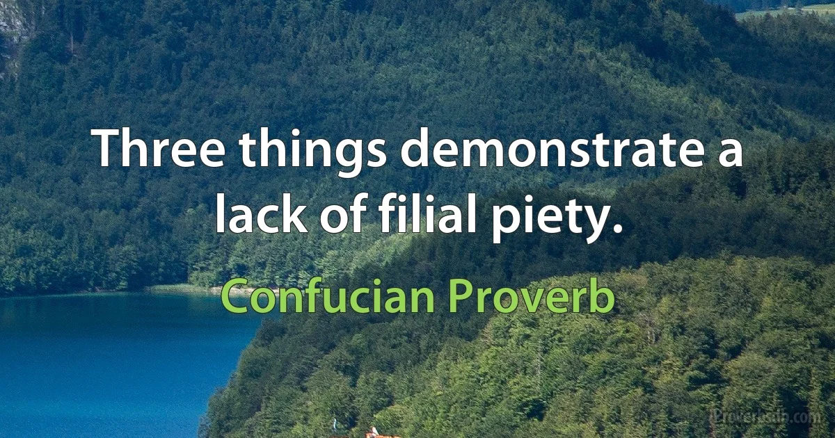 Three things demonstrate a lack of filial piety. (Confucian Proverb)