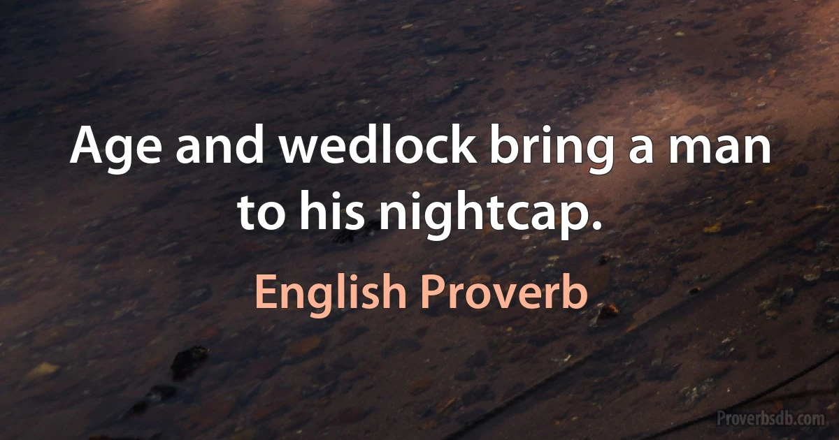 Age and wedlock bring a man to his nightcap. (English Proverb)