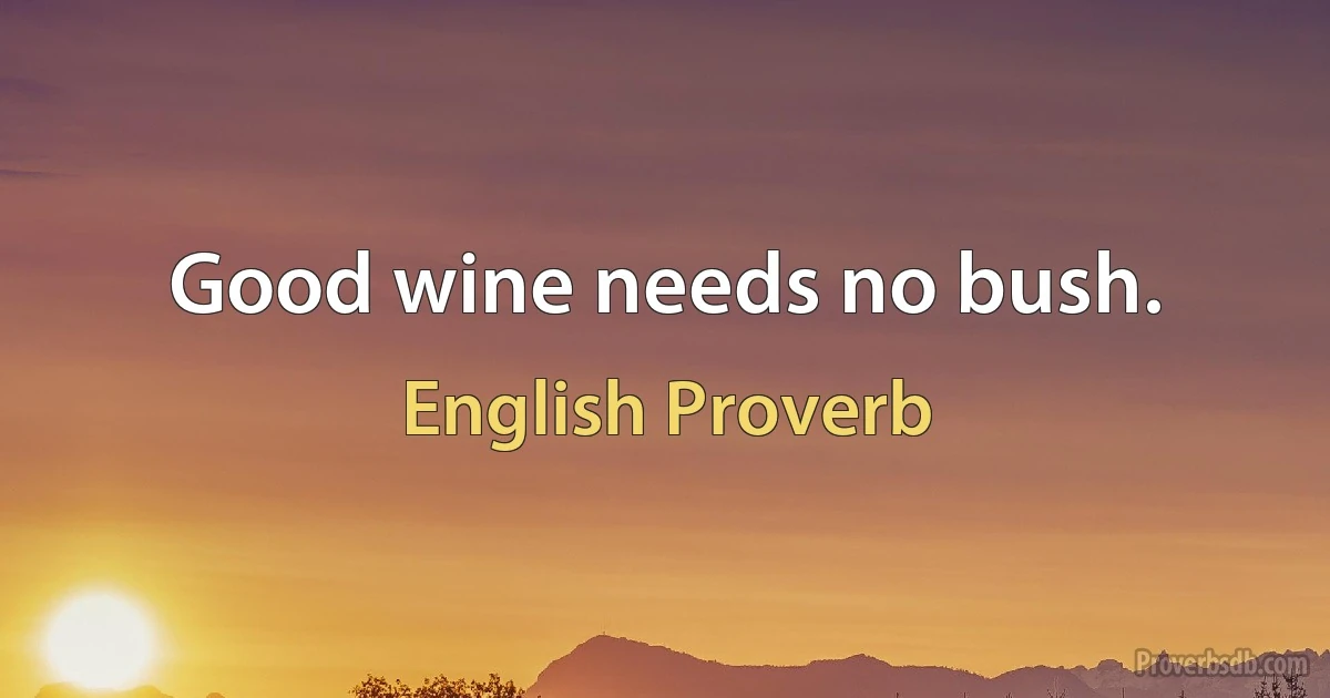 Good wine needs no bush. (English Proverb)