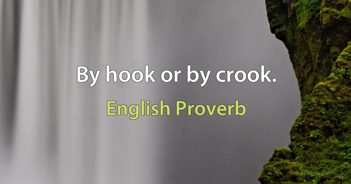 By hook or by crook. (English Proverb)