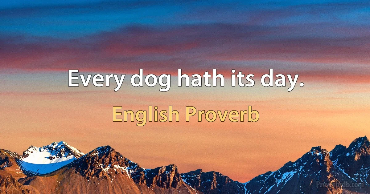 Every dog hath its day. (English Proverb)