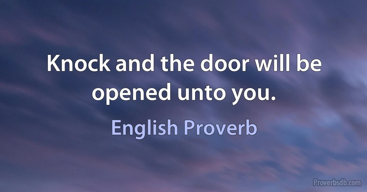 Knock and the door will be opened unto you. (English Proverb)