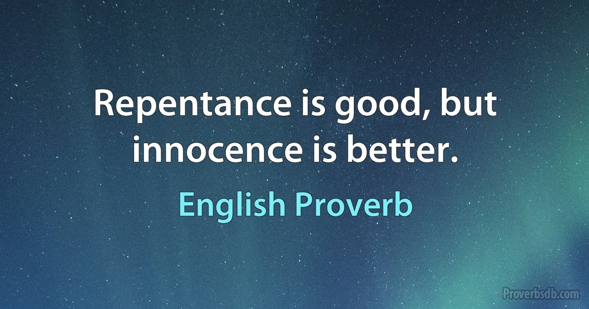 Repentance is good, but innocence is better. (English Proverb)