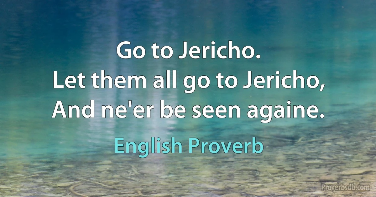 Go to Jericho.
Let them all go to Jericho,
And ne'er be seen againe. (English Proverb)