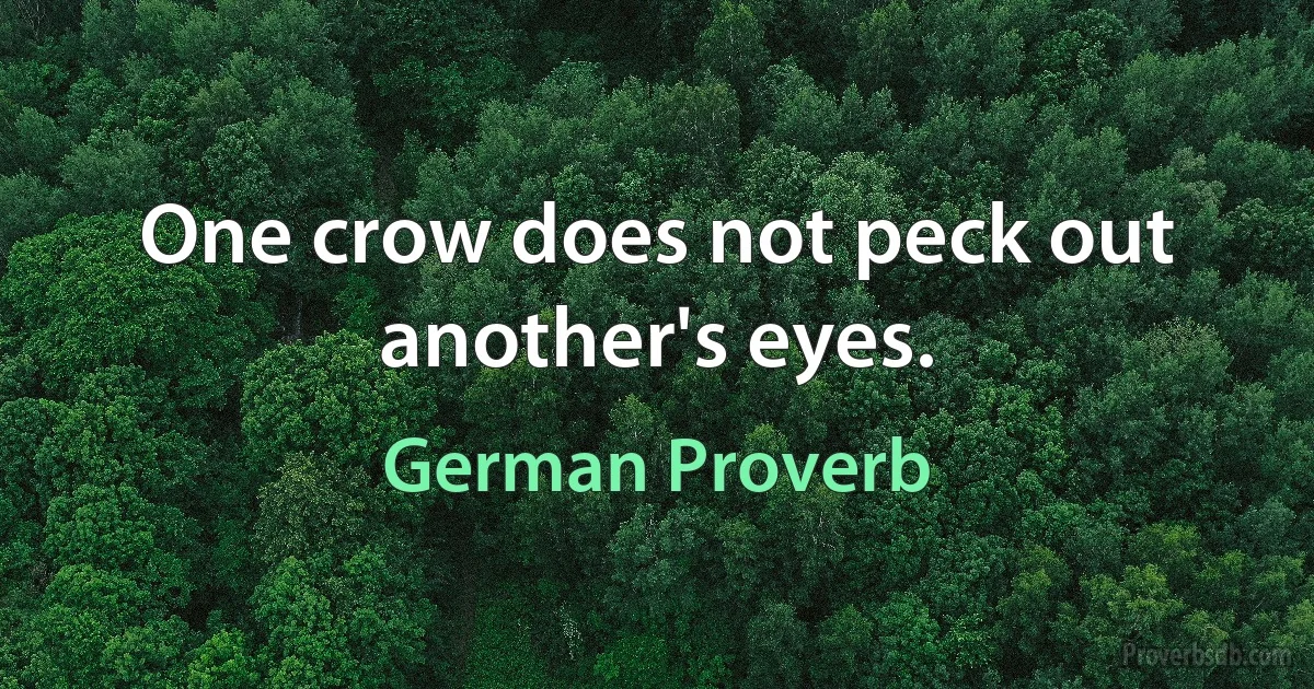 One crow does not peck out another's eyes. (German Proverb)