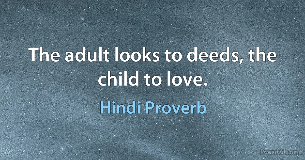 The adult looks to deeds, the child to love. (Hindi Proverb)