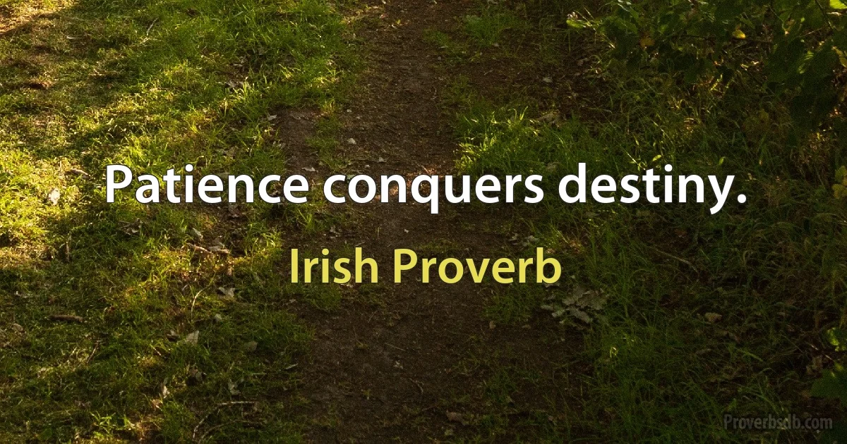 Patience conquers destiny. (Irish Proverb)