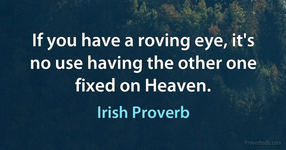 If you have a roving eye, it's no use having the other one fixed on Heaven. (Irish Proverb)