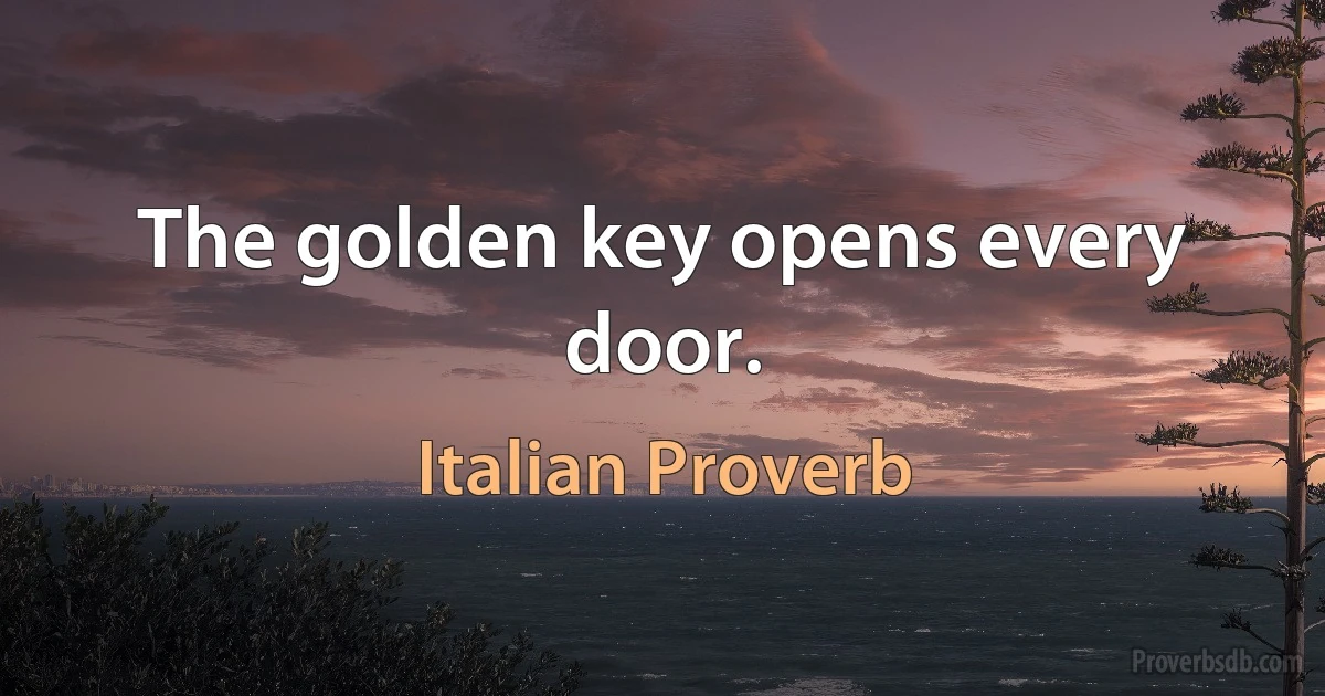 The golden key opens every door. (Italian Proverb)