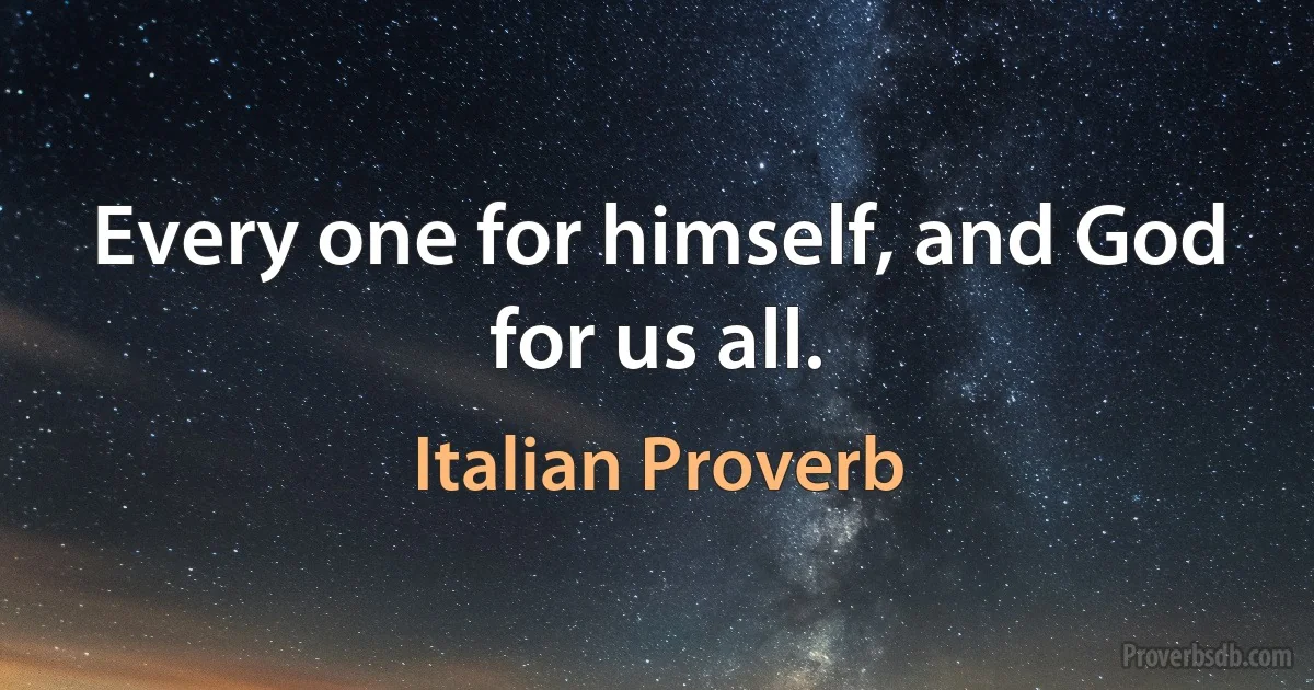 Every one for himself, and God for us all. (Italian Proverb)