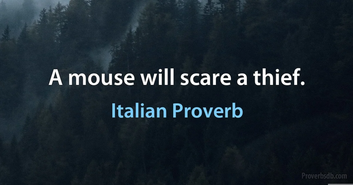 A mouse will scare a thief. (Italian Proverb)