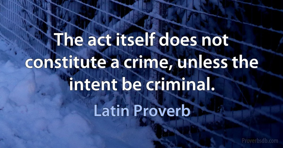 The act itself does not constitute a crime, unless the intent be criminal. (Latin Proverb)