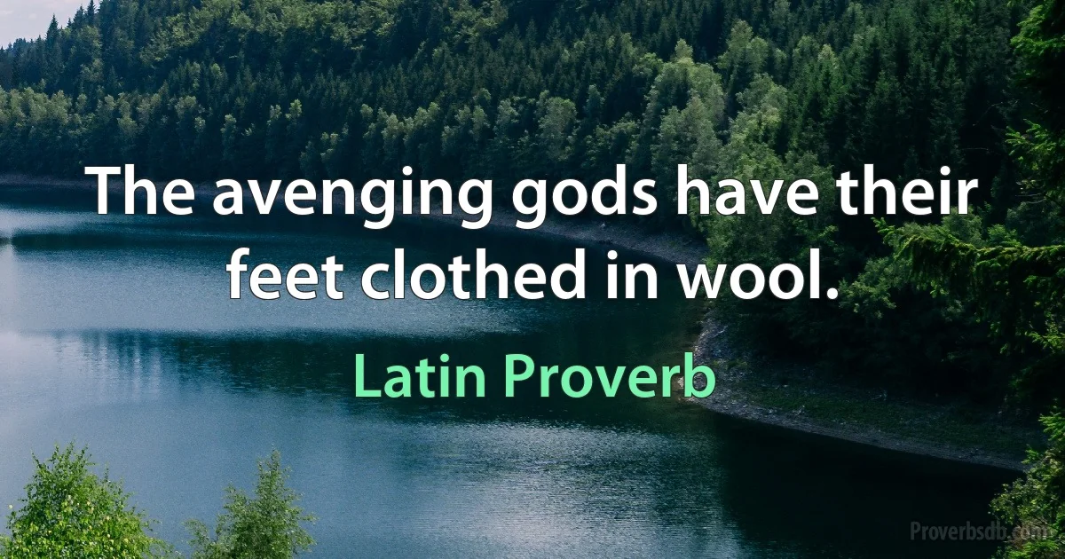 The avenging gods have their feet clothed in wool. (Latin Proverb)