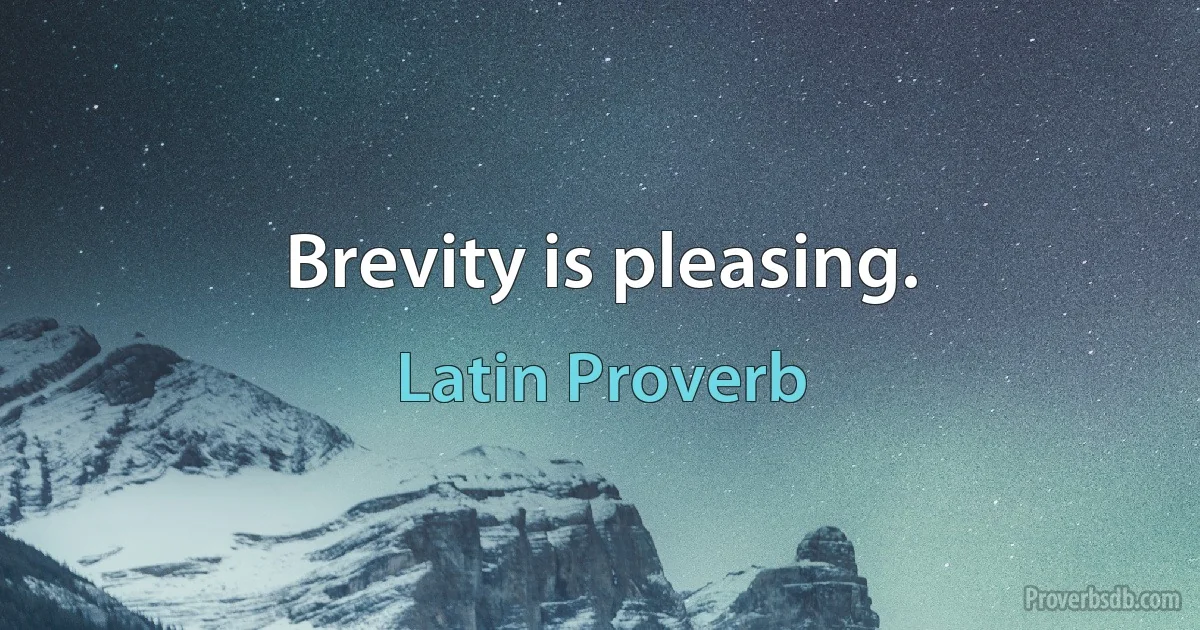 Brevity is pleasing. (Latin Proverb)