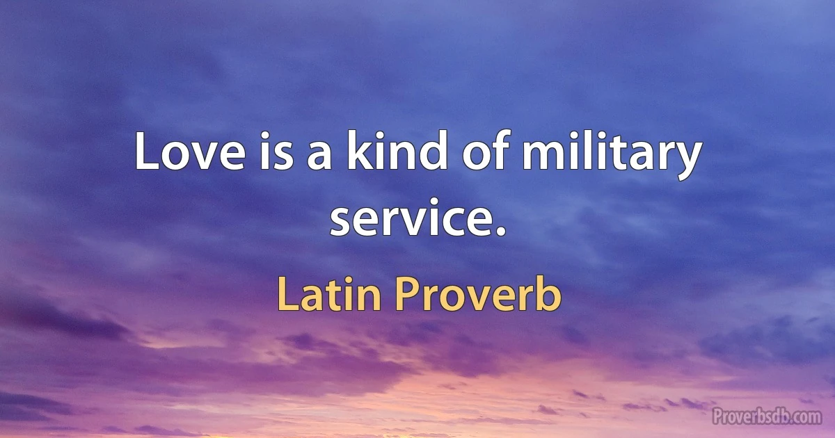 Love is a kind of military service. (Latin Proverb)