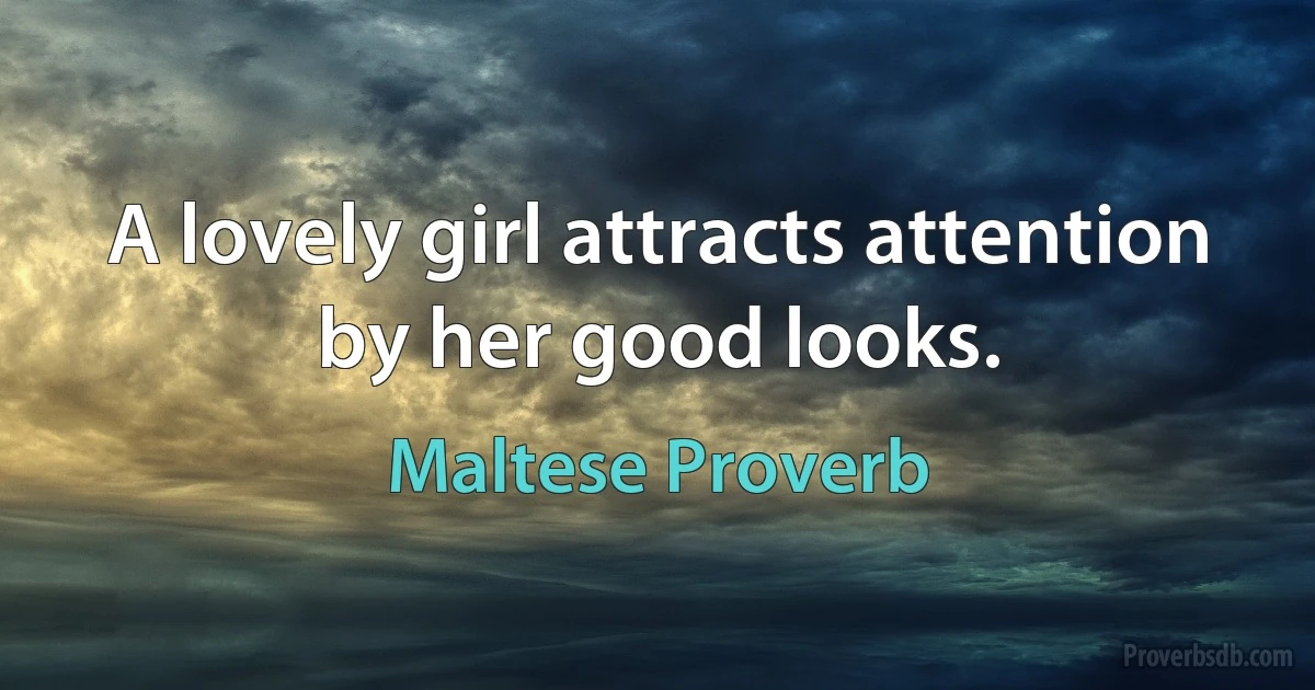 A lovely girl attracts attention by her good looks. (Maltese Proverb)