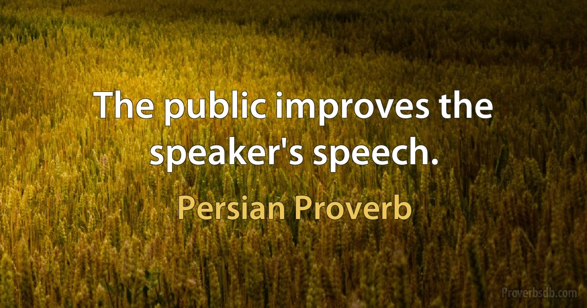 The public improves the speaker's speech. (Persian Proverb)