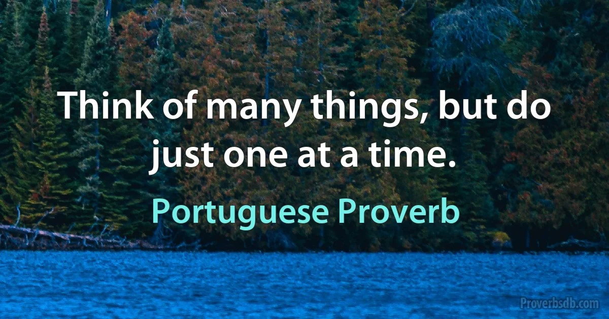 Think of many things, but do just one at a time. (Portuguese Proverb)