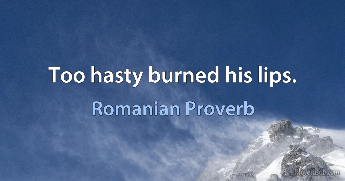 Too hasty burned his lips. (Romanian Proverb)