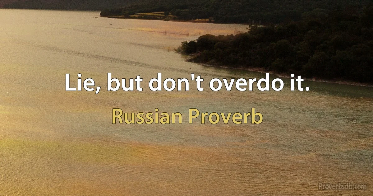 Lie, but don't overdo it. (Russian Proverb)