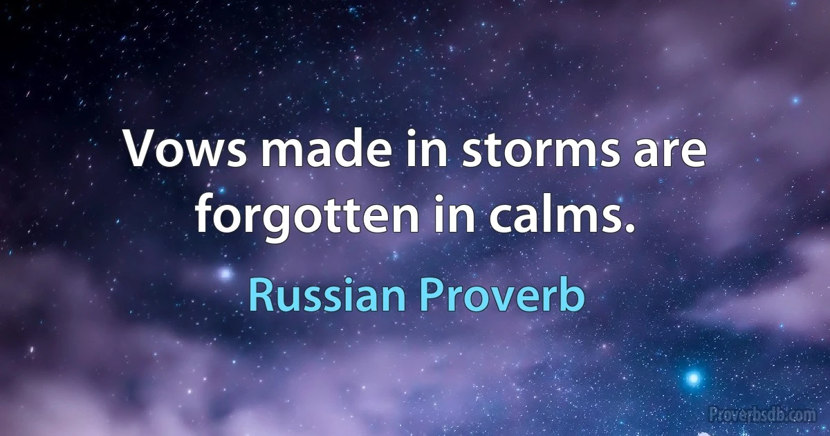 Vows made in storms are forgotten in calms. (Russian Proverb)