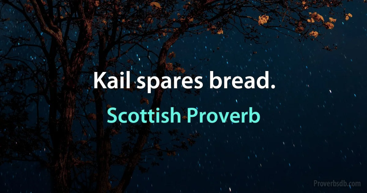 Kail spares bread. (Scottish Proverb)