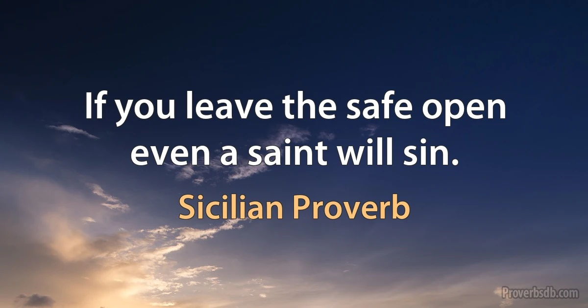 If you leave the safe open even a saint will sin. (Sicilian Proverb)