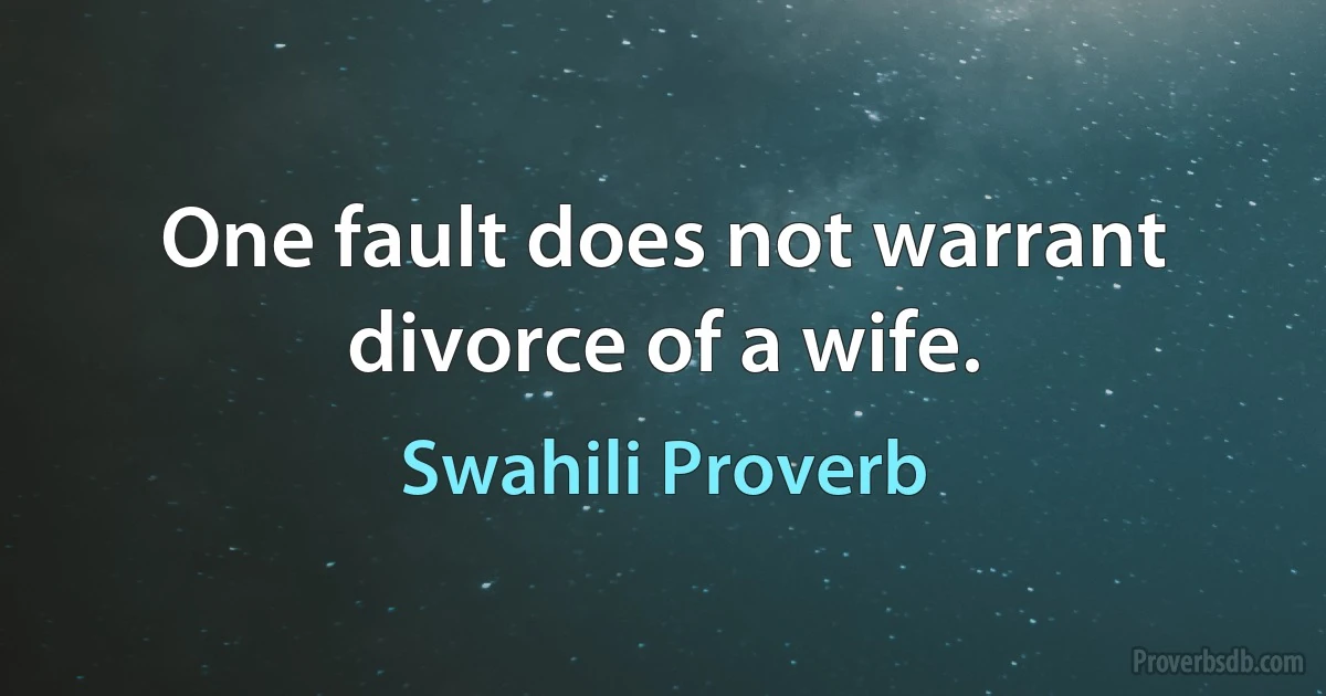 One fault does not warrant divorce of a wife. (Swahili Proverb)