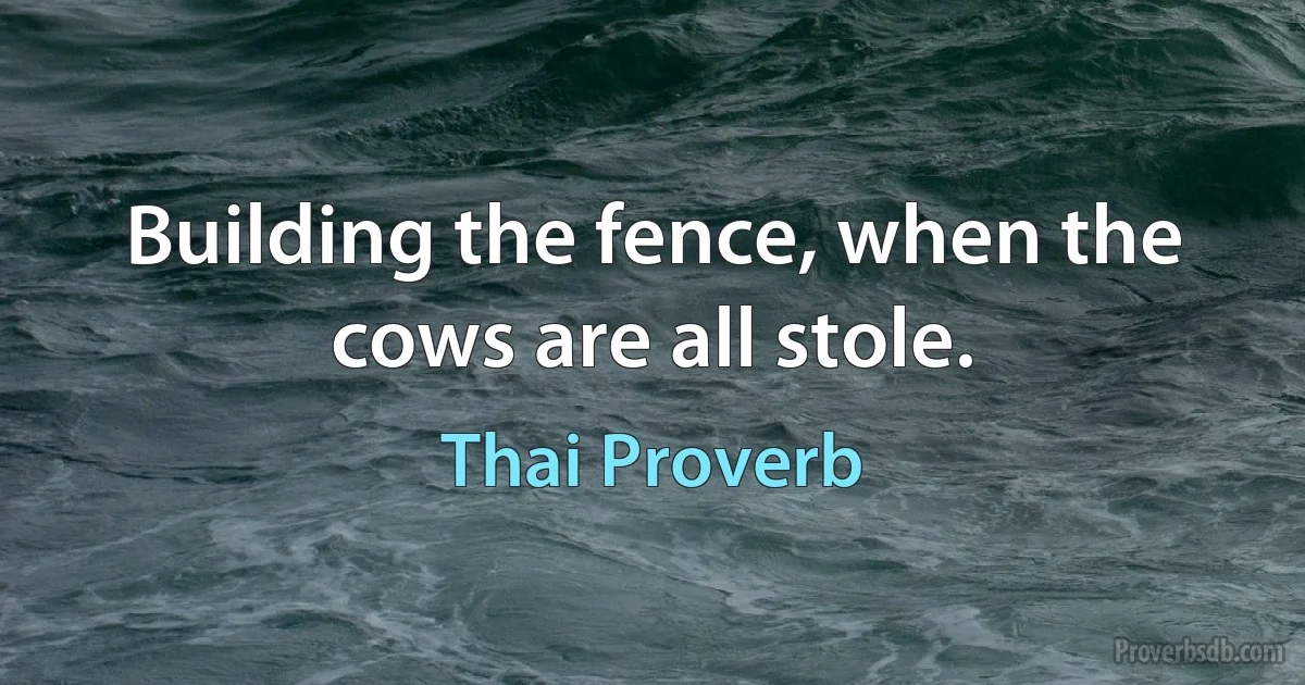 Building the fence, when the cows are all stole. (Thai Proverb)