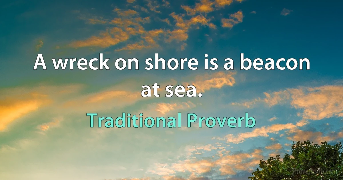 A wreck on shore is a beacon at sea. (Traditional Proverb)