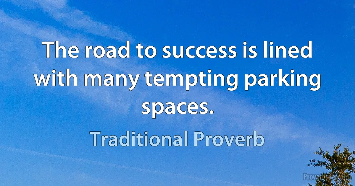 The road to success is lined with many tempting parking spaces. (Traditional Proverb)