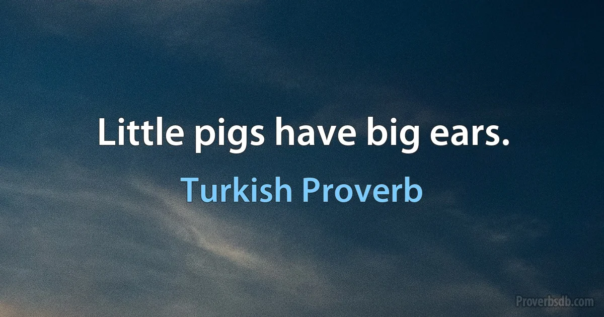 Little pigs have big ears. (Turkish Proverb)